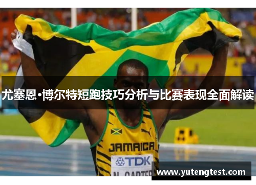 尤塞恩·博尔特短跑技巧分析与比赛表现全面解读