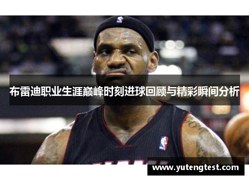 布雷迪职业生涯巅峰时刻进球回顾与精彩瞬间分析